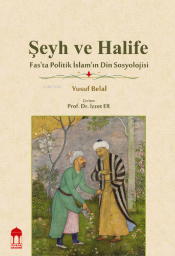 Şeyh ve Halife / Fas'ta Politik İslam'ın Din Sosyolojisi Yusuf Belal
