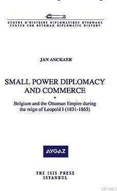Small Power Diplomacy And Commerce Belgium And The Ottoman Empire During The Reign Of Leopold I