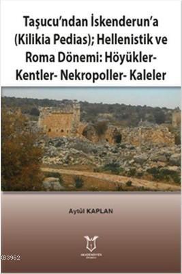 Taşucu'ndan İskenderun'a-Kilikia Pedias-Hellenistik ve Roma Dönemi:Höyükler-Kentler-Nekropoller-Kaleler