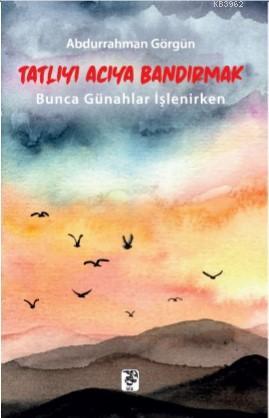 Tatlıyı Acıya Bandırmak Abdurrahman Görgün