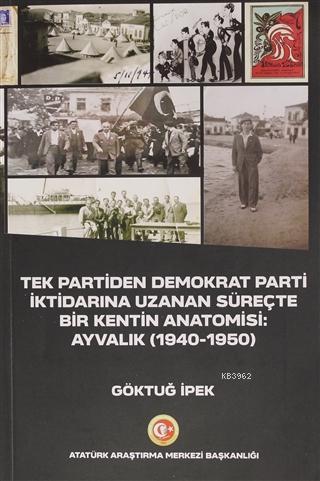 Tek Partiden Demokrat Parti İktidarına Uzanan Süreçte Bir Kentin Anatomisi: Ayvalık (1940-1950)