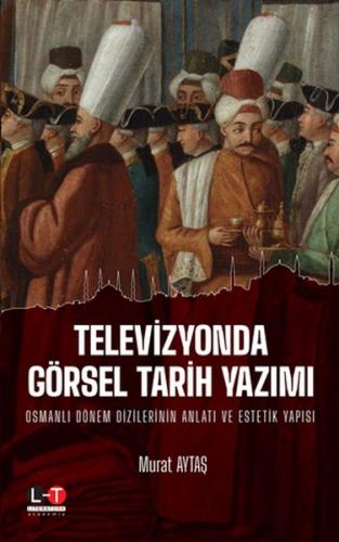 Televizyonda Görsel Tarih Yazımı - Osmanlı Dönem Dizilerinin Anlatı ve