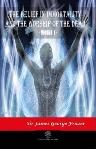 The Belief in Immortality and the Worship of the Dead - Vol 1 James Ge