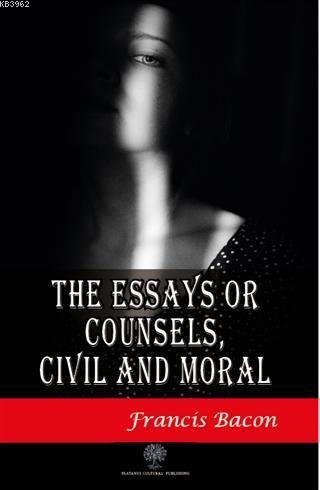 The Essays or Counsels Civil and Moral Francis Bacon