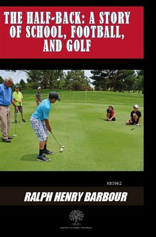 The Half-Back: A Story Of School Football And Golf Ralph Henry Barbour