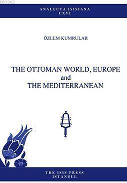 The Ottoman World, Europe And The Mediterranean Özlem Kumrular
