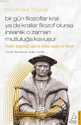 Thomas More-Bir Gün Filozoflar Kral ya da Krallar Filozof Olursa İnsanlık O Zaman. Mutluluğa Kavuşur; Vicdan Özgürlüğü Uğruna Ölümü Seçen Bir Filozof
