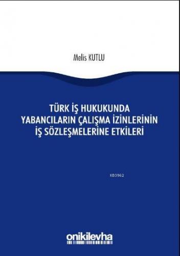 Türk İş Hukukunda Yabancıların Çalışma İzinlerinin İş Sözleşmelerine Etkileri