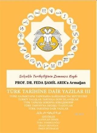 Türk Tarihine Dair Yazılar 3 Selçuklu Tarihçiliğinin Zamansız Kaybı Prof. Dr. Feda Şamil Arok'a Armağan