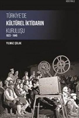 Türkiye'de Kültürel İktidarın Kuruluşu (1923-1945) Yılmaz Çolak