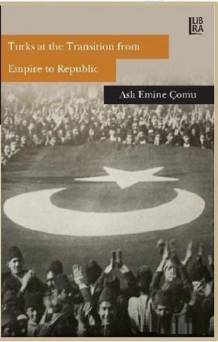 Turks at the Transition from Empire to Republic Aslı Emine Çomu