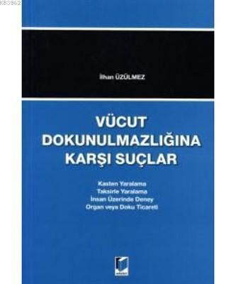Vücut Dokunulmazlığına Karşı Suçlar Kasten Yaralama - Taksirle Yaralama - İnsan Üzerinde Deney - Organ veya Doku Ticareti