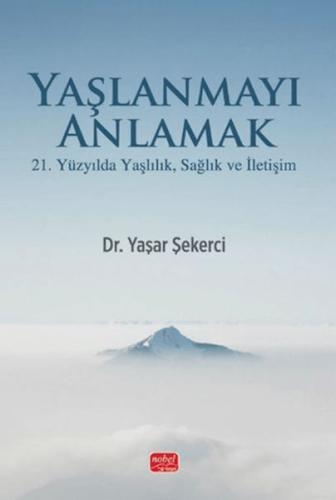 Yaşlanmayı Anlamak - 21. Yüzyılda Yaşlılık, Sağlık ve İletişim Yaşar Ş