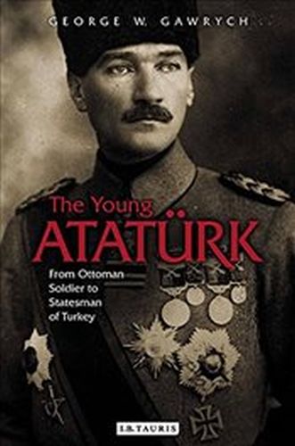 Young Ataturk : From Ottoman Soldier to Statesman of Turkey George W. 