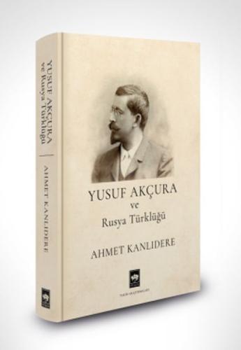 Yusuf Akçura ve Rusya Türklüğü Ahmet Kanlıdere