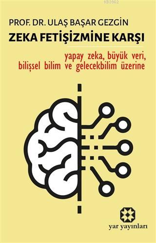 Zeka Fetişizmine Karşı; Yapay Zeka, Büyük Veri, Bilişsel Bilim ve Gelecekbilim Üzerine